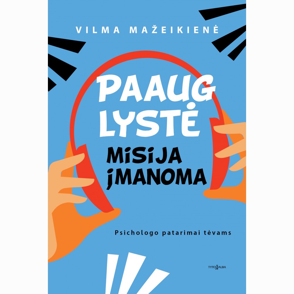 Paauglystė - misija įmanoma. Psichologo patarimai tėvams