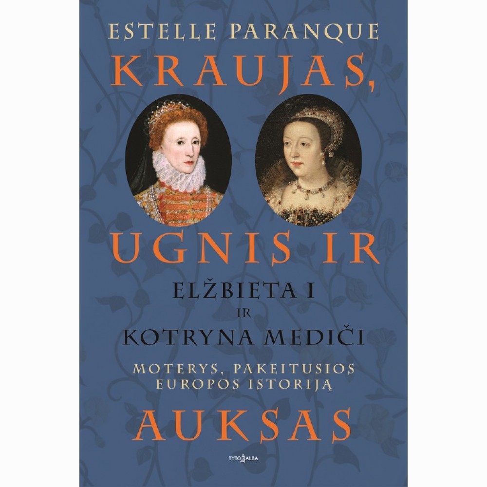 Kraujas, ugnis ir auksas. Elžbieta I ir Kotryna Mediči. Moterys, pakeitusios Europos istoriją
