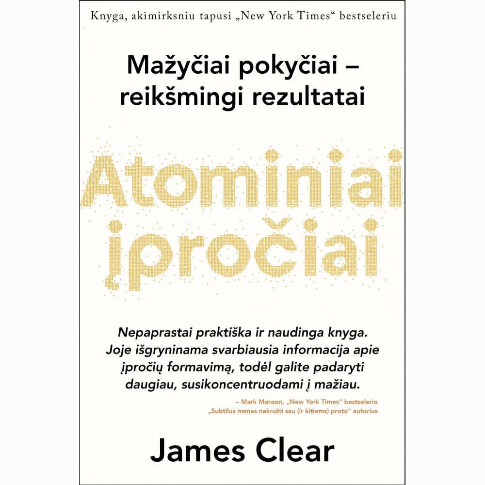 Atominiai įpročiai: lengvas ir patikrintas būdas išsiugdyti gerus įpročius ir nugalėti blogus