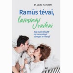 Ramūs tėvai, laimingi vaikai: kaip nustoti šaukti ant savo vaikų ir užmegzti su jais ryšį