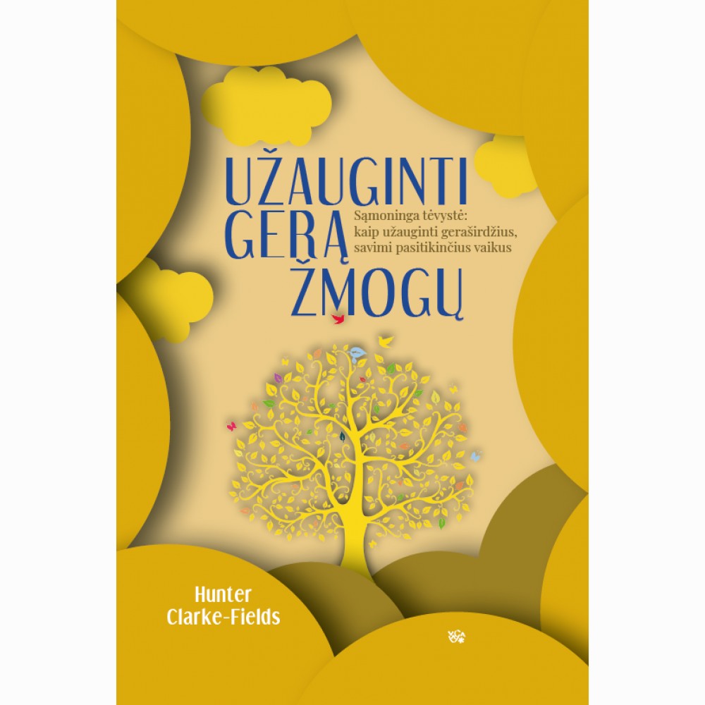 Užauginti gerą žmogų: sąmoninga tėvystė: kaip užauginti geraširdžius, savimi pasitikinčius vaikus