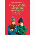 Kaip kalbėti, kai vaikai neklauso: verkšlenimas, barniai, pykčio priepuoliai, nepaklusnumas ir kiti vaikystės iššūkiai